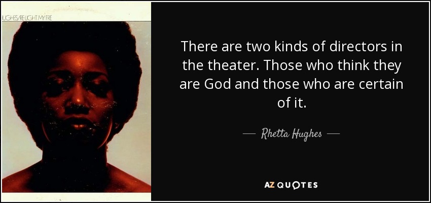 There are two kinds of directors in the theater. Those who think they are God and those who are certain of it. - Rhetta Hughes