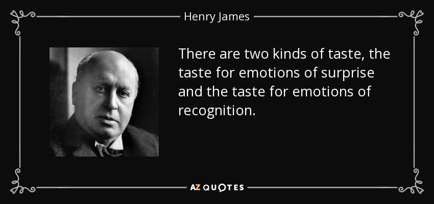There are two kinds of taste, the taste for emotions of surprise and the taste for emotions of recognition. - Henry James