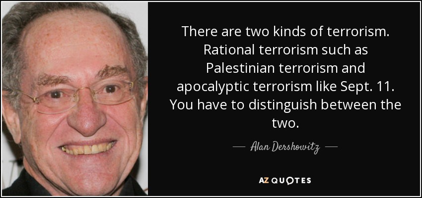 There are two kinds of terrorism. Rational terrorism such as Palestinian terrorism and apocalyptic terrorism like Sept. 11. You have to distinguish between the two. - Alan Dershowitz