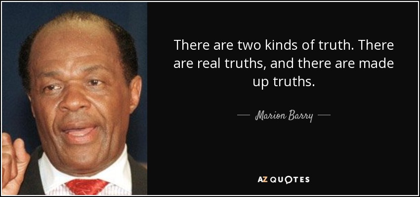 There are two kinds of truth. There are real truths, and there are made up truths. - Marion Barry