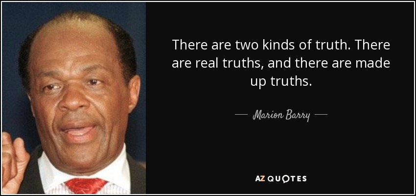 There are two kinds of truth. There are real truths, and there are made up truths. - Marion Barry