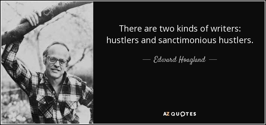 There are two kinds of writers: hustlers and sanctimonious hustlers. - Edward Hoagland