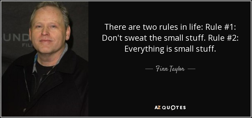 There are two rules in life: Rule #1: Don't sweat the small stuff. Rule #2: Everything is small stuff. - Finn Taylor