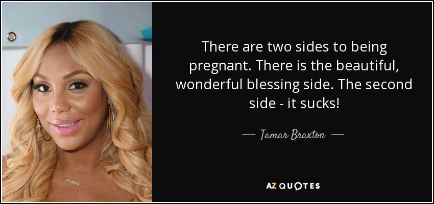 There are two sides to being pregnant. There is the beautiful, wonderful blessing side. The second side - it sucks! - Tamar Braxton