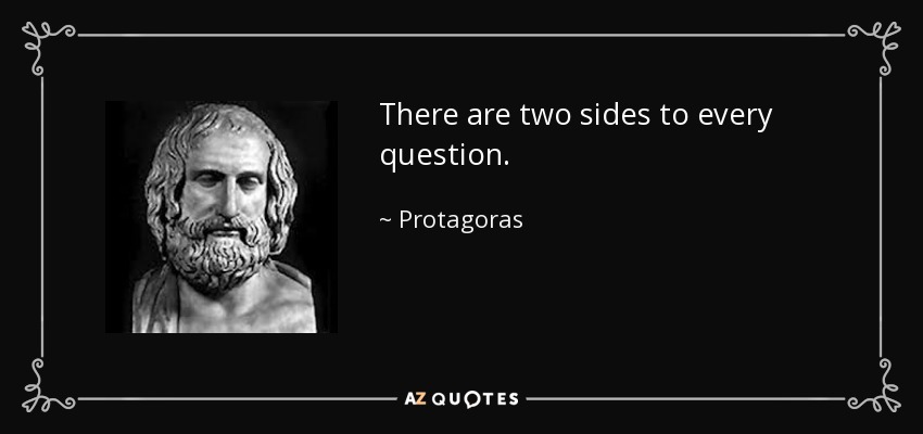 There are two sides to every question. - Protagoras