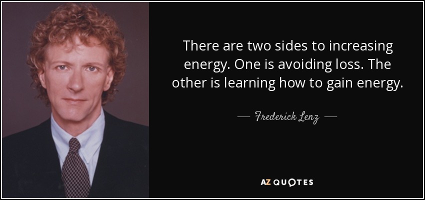 There are two sides to increasing energy. One is avoiding loss. The other is learning how to gain energy. - Frederick Lenz