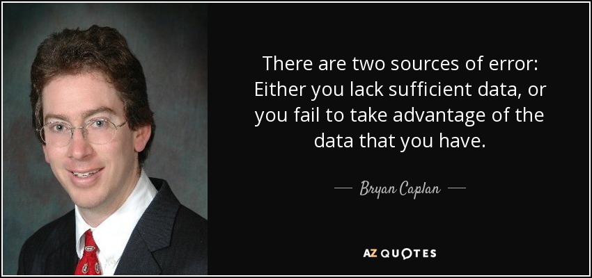 There are two sources of error: Either you lack sufficient data, or you fail to take advantage of the data that you have. - Bryan Caplan