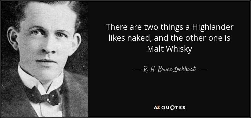 There are two things a Highlander likes naked, and the other one is Malt Whisky - R. H. Bruce Lockhart
