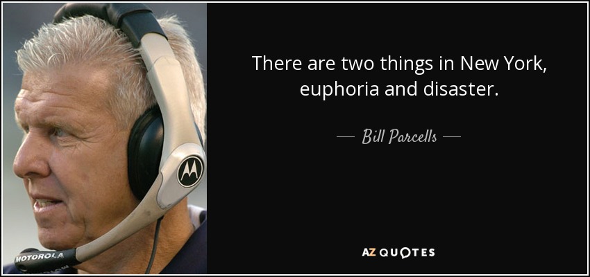 There are two things in New York, euphoria and disaster. - Bill Parcells