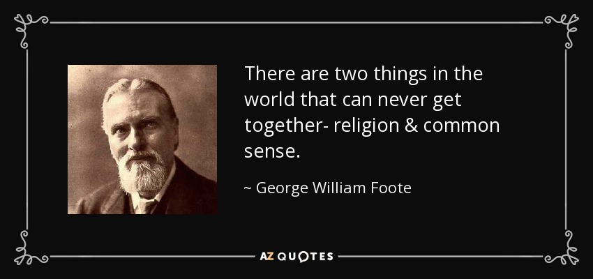 There are two things in the world that can never get together- religion & common sense. - George William Foote