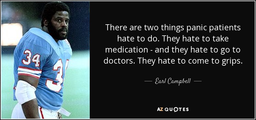 There are two things panic patients hate to do. They hate to take medication - and they hate to go to doctors. They hate to come to grips. - Earl Campbell