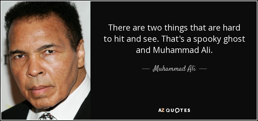 There are two things that are hard to hit and see. That's a spooky ghost and Muhammad Ali. - Muhammad Ali