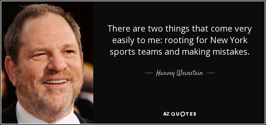 There are two things that come very easily to me: rooting for New York sports teams and making mistakes. - Harvey Weinstein