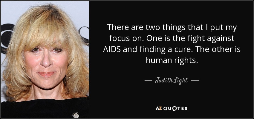 There are two things that I put my focus on. One is the fight against AIDS and finding a cure. The other is human rights. - Judith Light