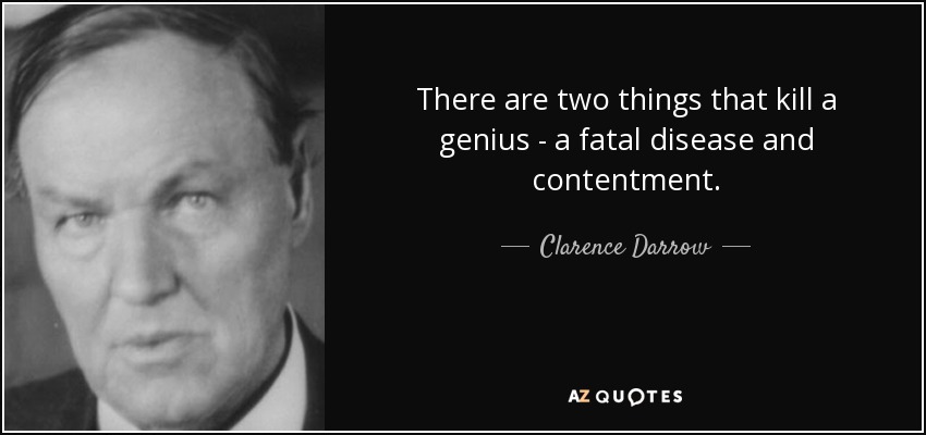 There are two things that kill a genius - a fatal disease and contentment. - Clarence Darrow