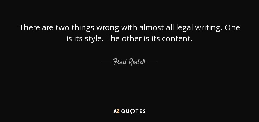 There are two things wrong with almost all legal writing. One is its style. The other is its content. - Fred Rodell