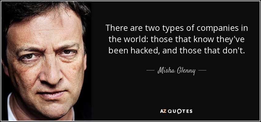 There are two types of companies in the world: those that know they've been hacked, and those that don't. - Misha Glenny