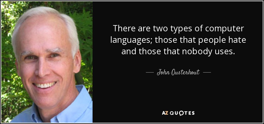 There are two types of computer languages; those that people hate and those that nobody uses. - John Ousterhout
