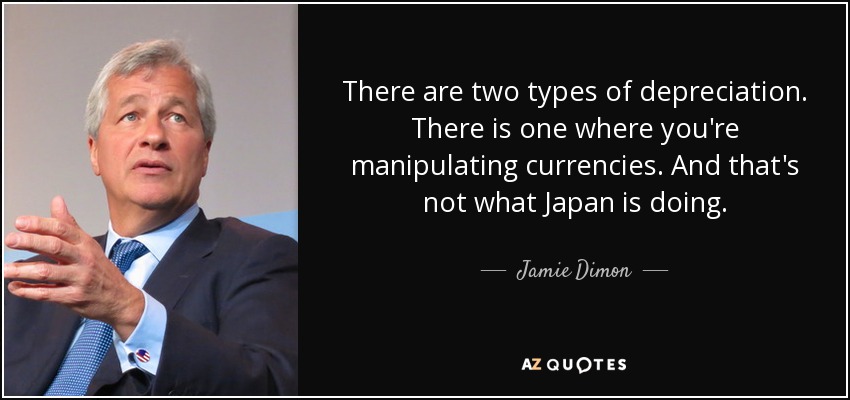 There are two types of depreciation. There is one where you're manipulating currencies. And that's not what Japan is doing. - Jamie Dimon