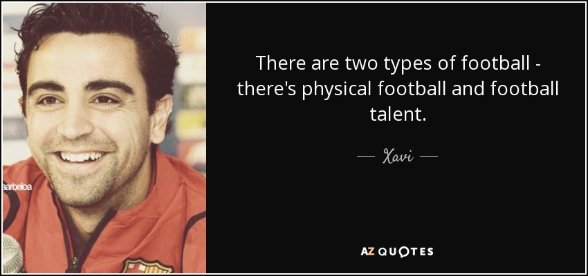 There are two types of football - there's physical football and football talent. - Xavi