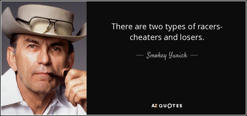 There are two types of racers- cheaters and losers. - Smokey Yunick