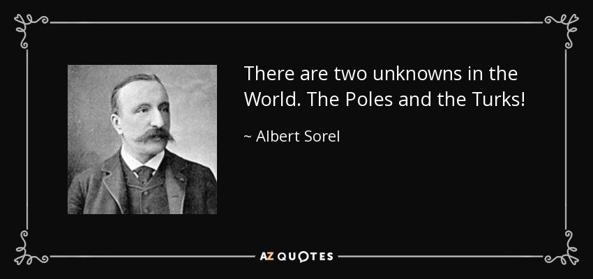 There are two unknowns in the World. The Poles and the Turks! - Albert Sorel