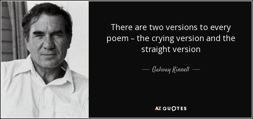 There are two versions to every poem – the crying version and the straight version - Galway Kinnell