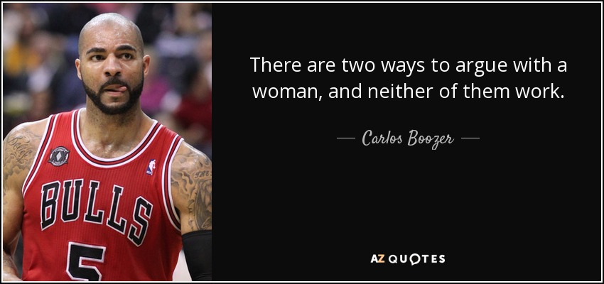 There are two ways to argue with a woman, and neither of them work. - Carlos Boozer