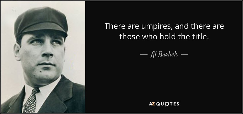 There are umpires, and there are those who hold the title. - Al Barlick