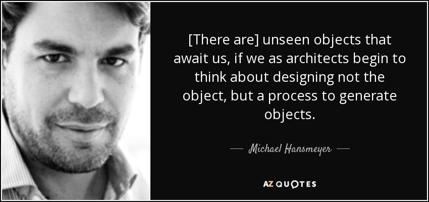 [There are] unseen objects that await us, if we as architects begin to think about designing not the object, but a process to generate objects. - Michael Hansmeyer