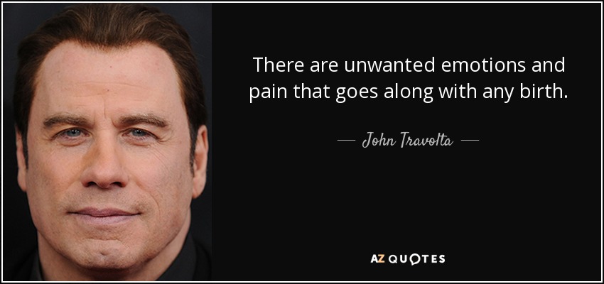 There are unwanted emotions and pain that goes along with any birth. - John Travolta