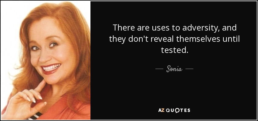 There are uses to adversity, and they don't reveal themselves until tested. - Sonia