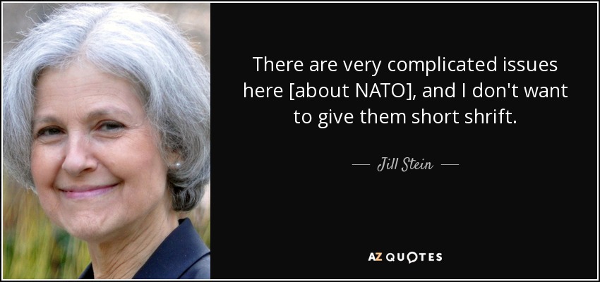 There are very complicated issues here [about NATO], and I don't want to give them short shrift. - Jill Stein