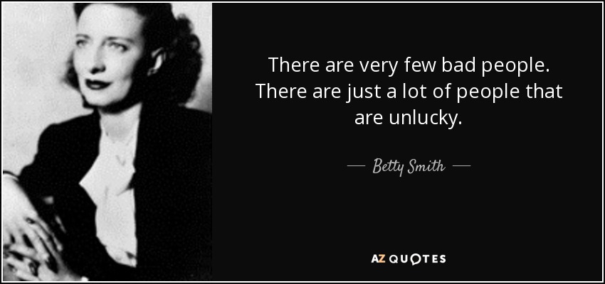 There are very few bad people. There are just a lot of people that are unlucky. - Betty Smith