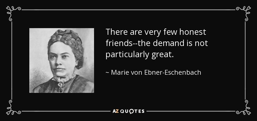 There are very few honest friends--the demand is not particularly great. - Marie von Ebner-Eschenbach