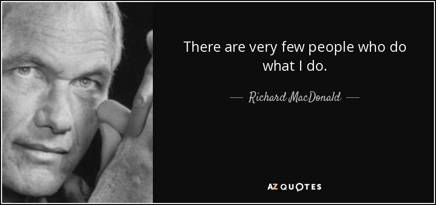 There are very few people who do what I do. - Richard MacDonald