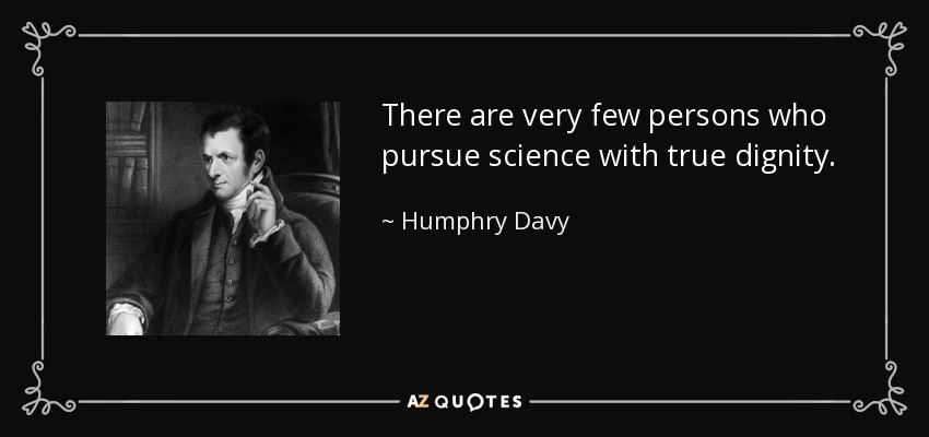 There are very few persons who pursue science with true dignity. - Humphry Davy