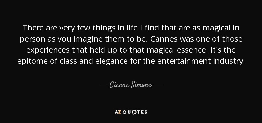 There are very few things in life I find that are as magical in person as you imagine them to be. Cannes was one of those experiences that held up to that magical essence. It's the epitome of class and elegance for the entertainment industry. - Gianna Simone