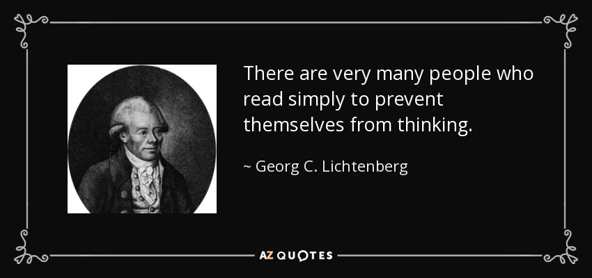 There are very many people who read simply to prevent themselves from thinking. - Georg C. Lichtenberg