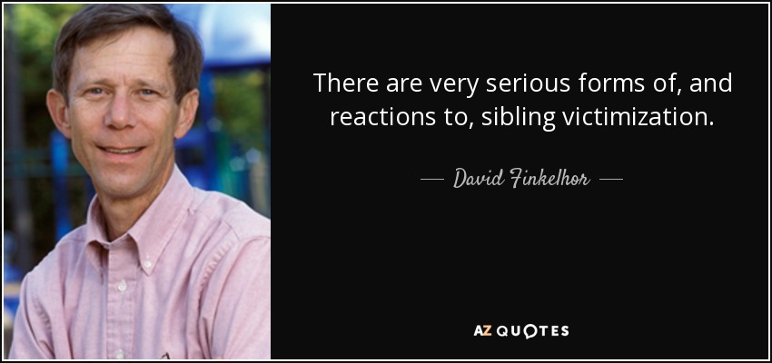 There are very serious forms of, and reactions to, sibling victimization. - David Finkelhor