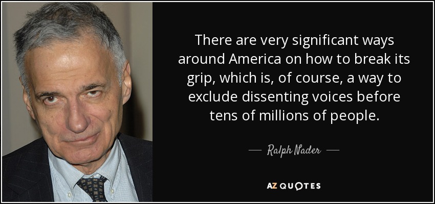 There are very significant ways around America on how to break its grip, which is, of course, a way to exclude dissenting voices before tens of millions of people. - Ralph Nader
