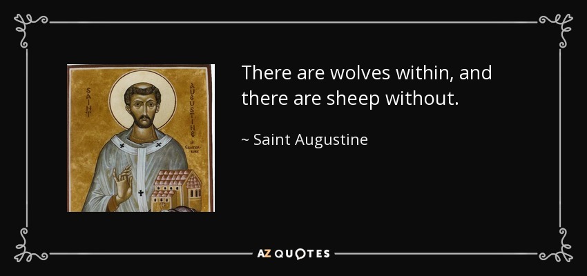 There are wolves within, and there are sheep without. - Saint Augustine