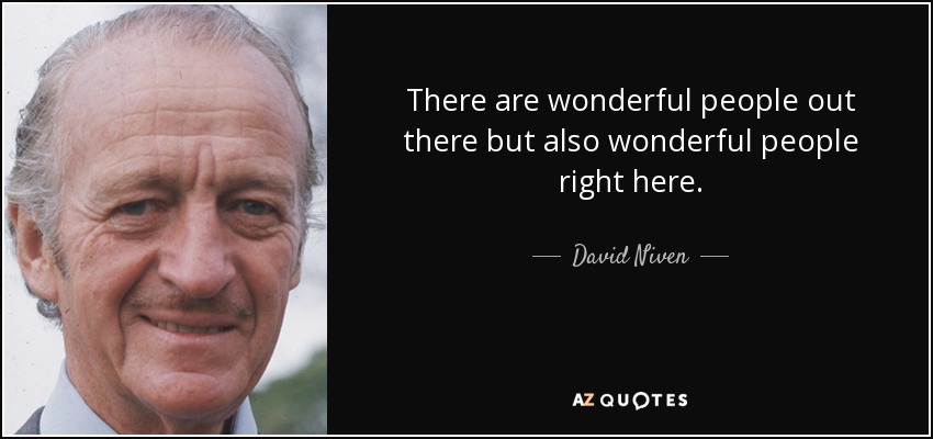 There are wonderful people out there but also wonderful people right here. - David Niven