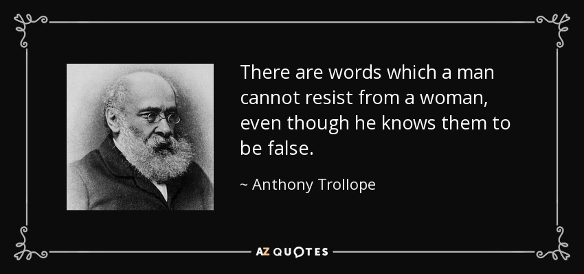 There are words which a man cannot resist from a woman, even though he knows them to be false. - Anthony Trollope