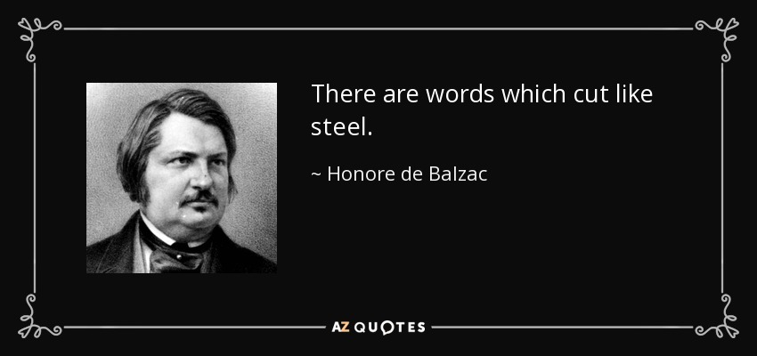 There are words which cut like steel. - Honore de Balzac