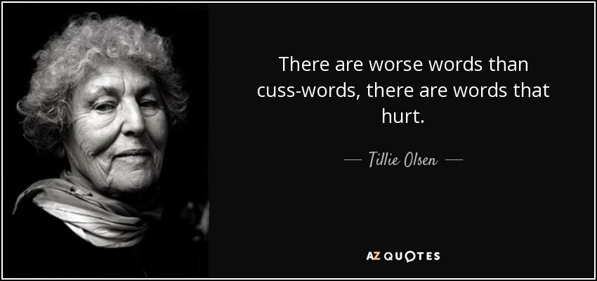 There are worse words than cuss-words, there are words that hurt. - Tillie Olsen