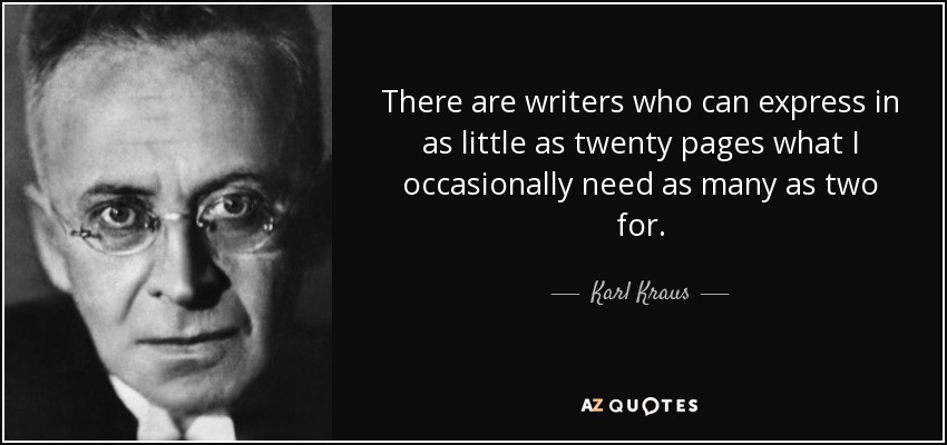There are writers who can express in as little as twenty pages what I occasionally need as many as two for. - Karl Kraus