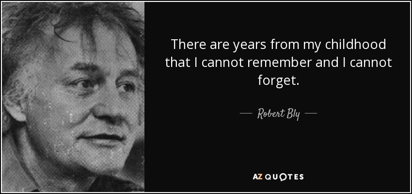 There are years from my childhood that I cannot remember and I cannot forget. - Robert Bly