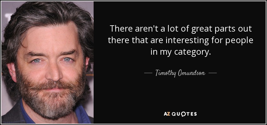 There aren't a lot of great parts out there that are interesting for people in my category. - Timothy Omundson