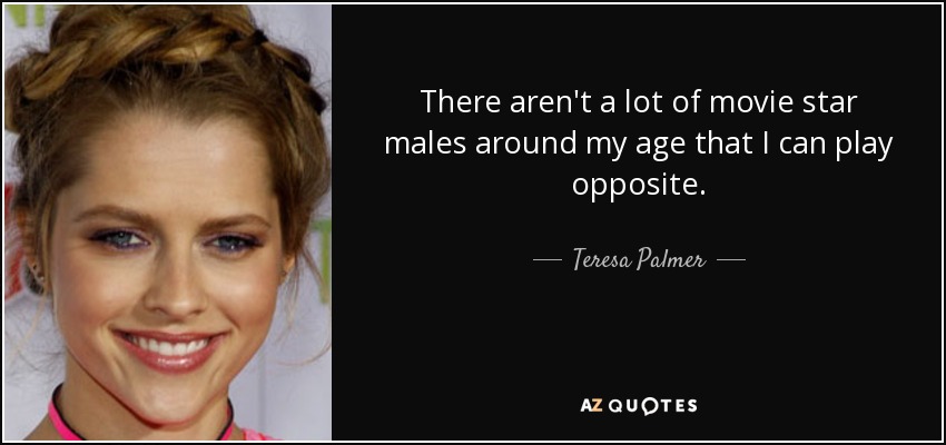 There aren't a lot of movie star males around my age that I can play opposite. - Teresa Palmer